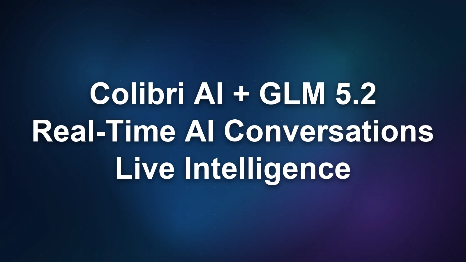 Colibri AI with GLM 5.2: Enhancing Real-Time AI Conversations