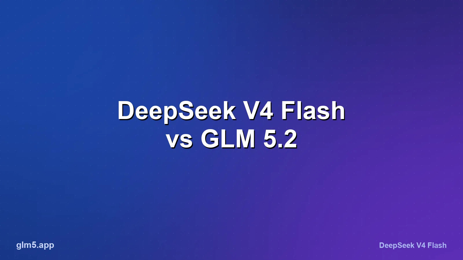 DeepSeek V4 Flash vs GLM 5.2: Cheap Speed or Depth?