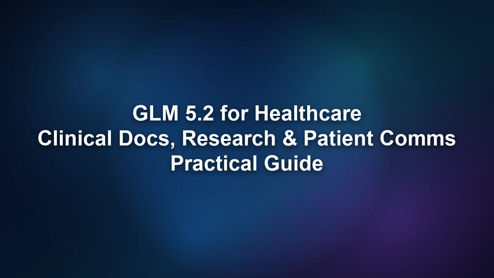 GLM 5.2 在医疗行业的应用：临床文档、研究与患者沟通