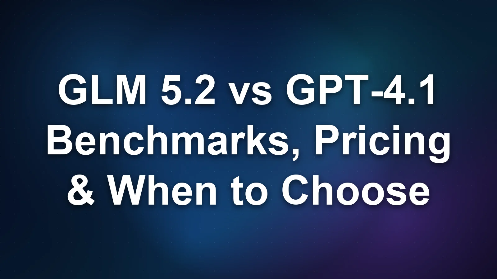 GLM 5.2 vs GPT-4.1: Benchmarks, Pricing, and When to Choose