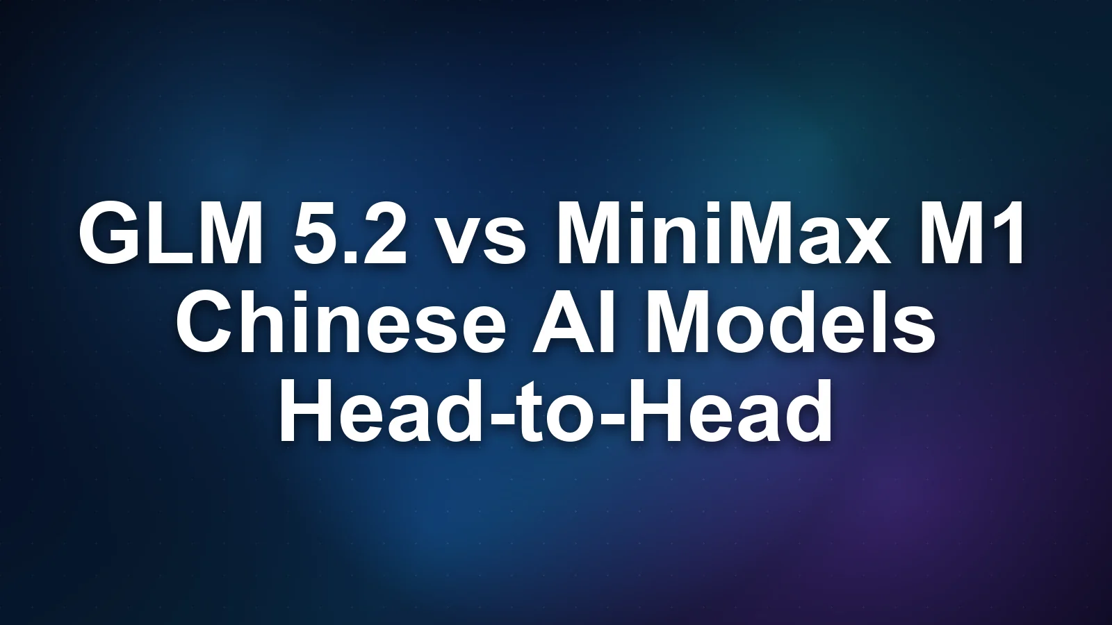 GLM 5.2 vs MiniMax M1: Comparing Chinese AI Frontier Models
