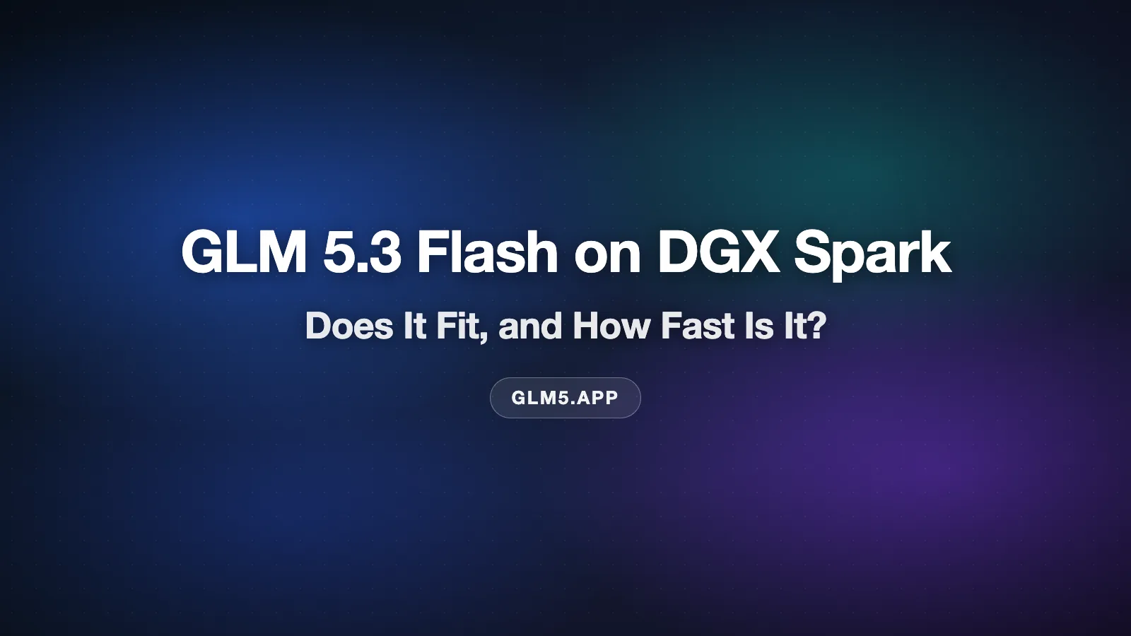 GLM 5.3 Flash on DGX Spark: Does It Fit, and How Fast Is It?
