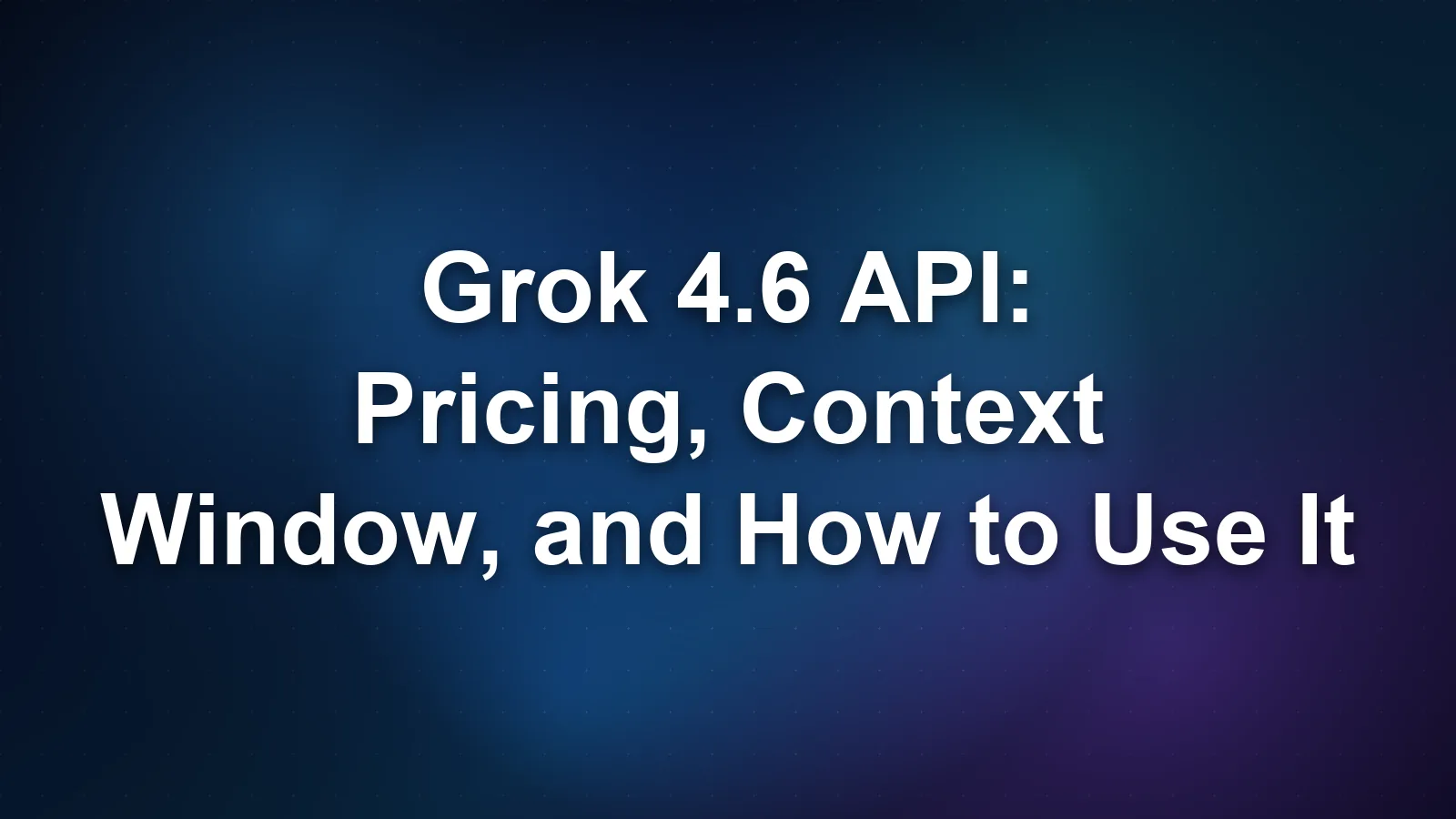 Grok 4.6 API: Pricing, Context Window, and How to Use It