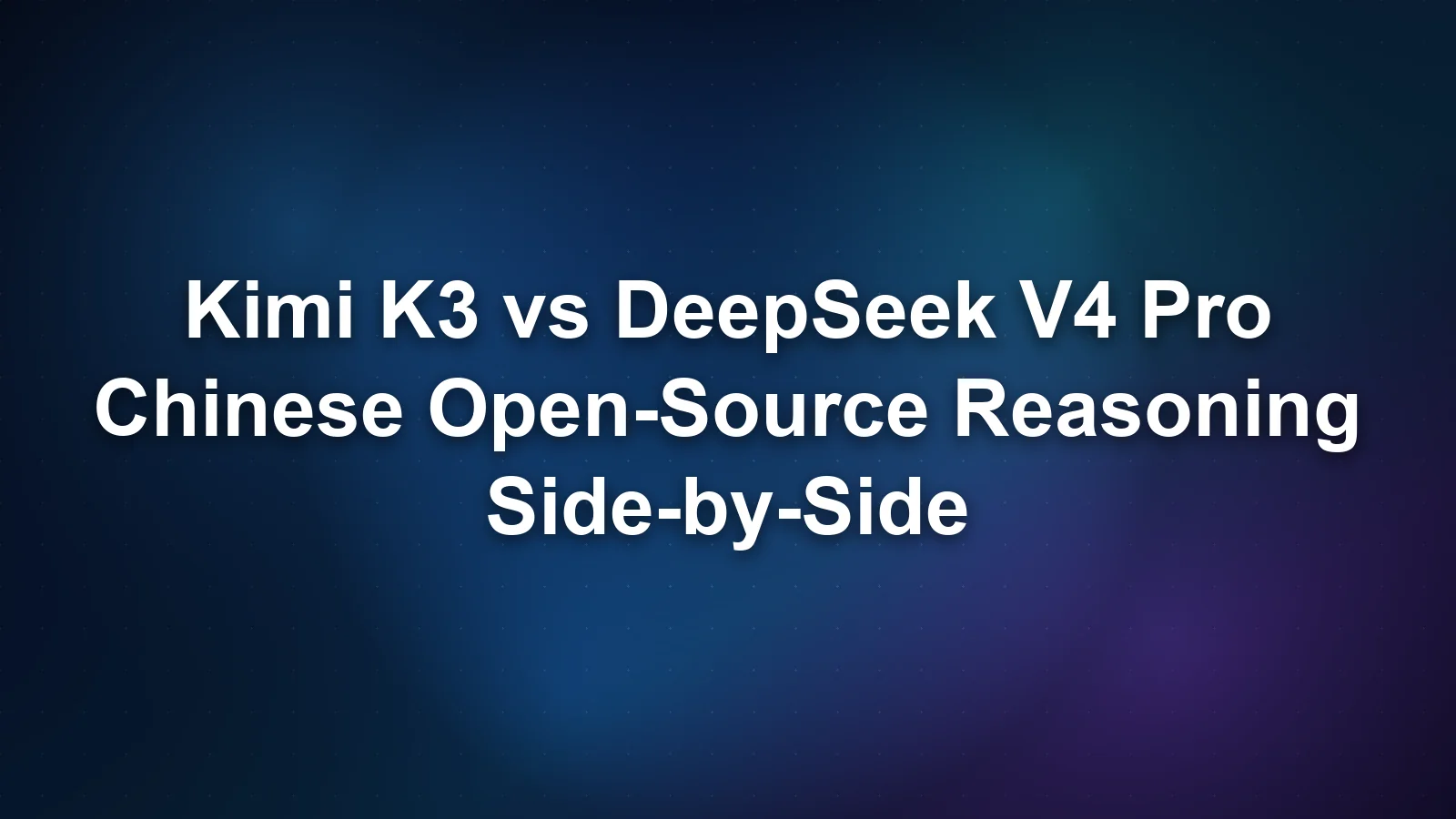 Kimi K3 vs DeepSeek V4 Pro：中国开源推理模型对决
