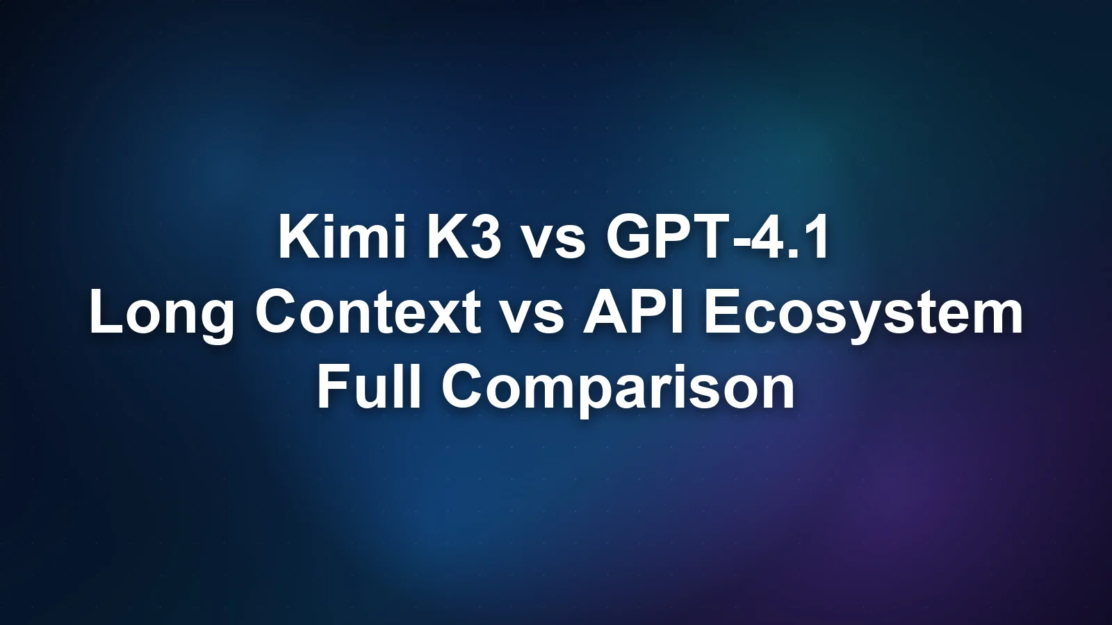 Kimi K3 vs GPT-4.1：长上下文 vs API 生态