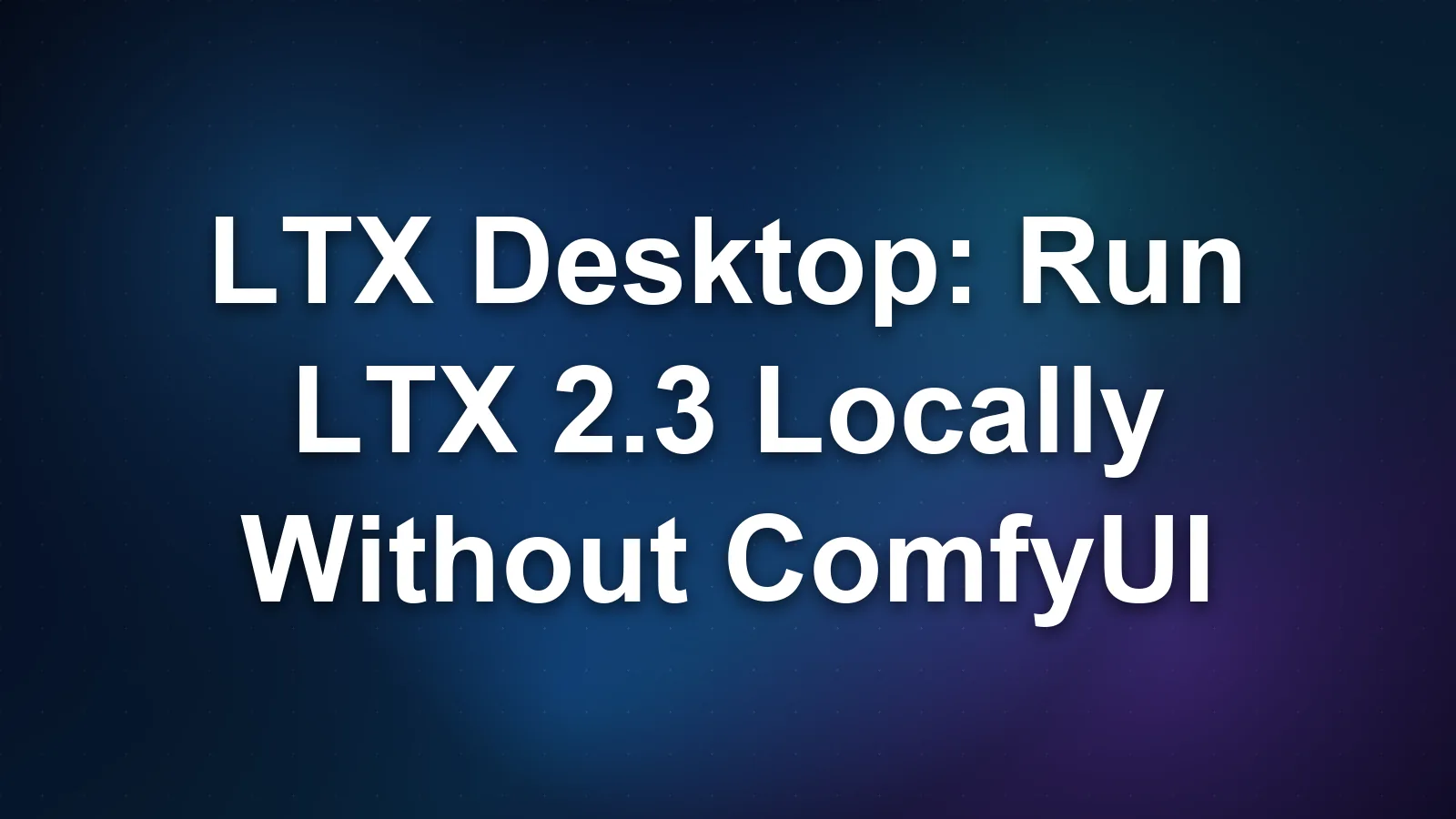 LTX Desktop: Run LTX 2.3 Locally Without ComfyUI