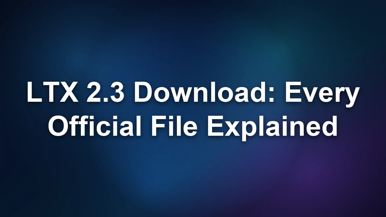 LTX 2.3 Download: Every Official File Explained