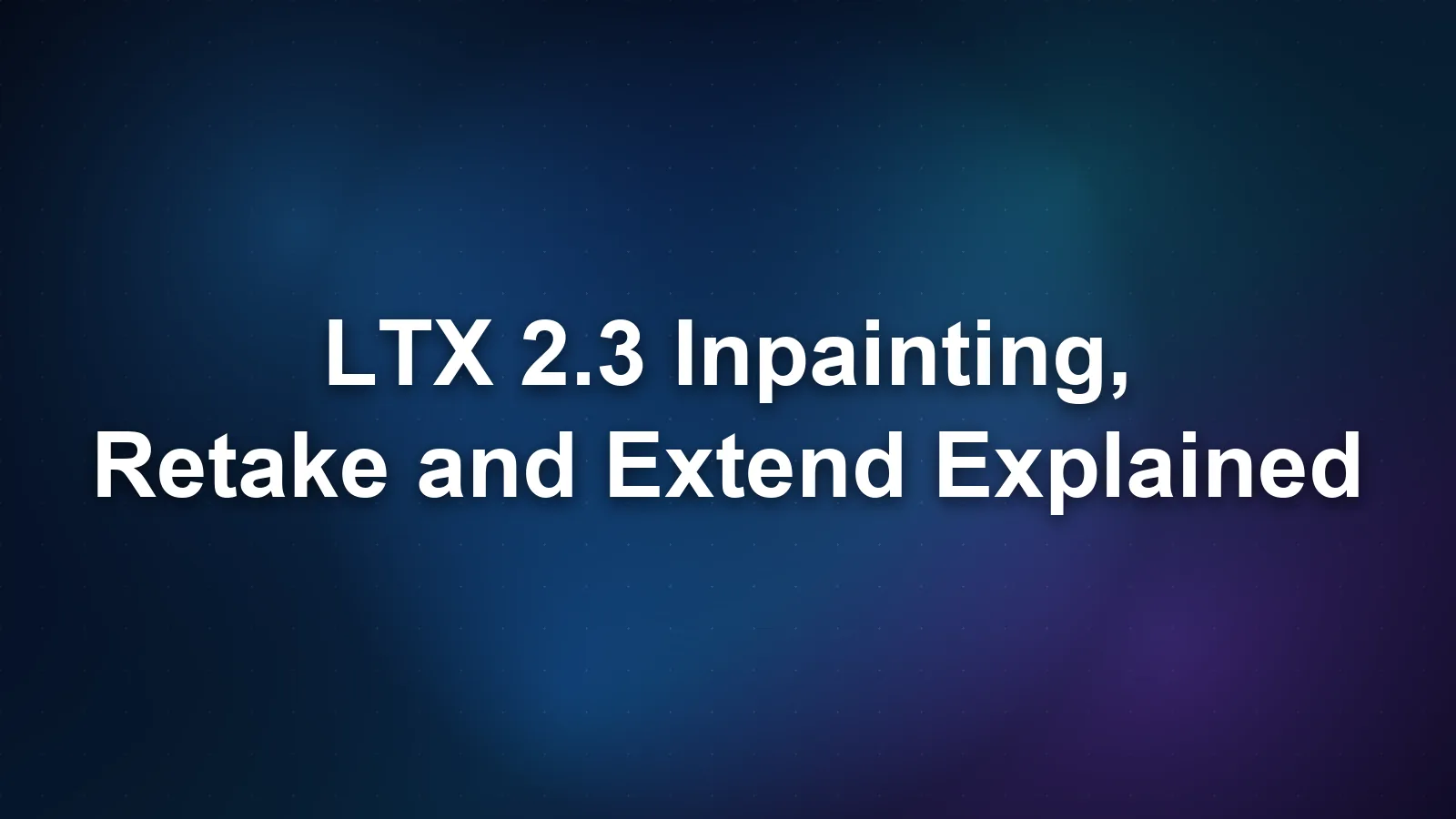 LTX 2.3 Inpainting, Retake and Extend Explained