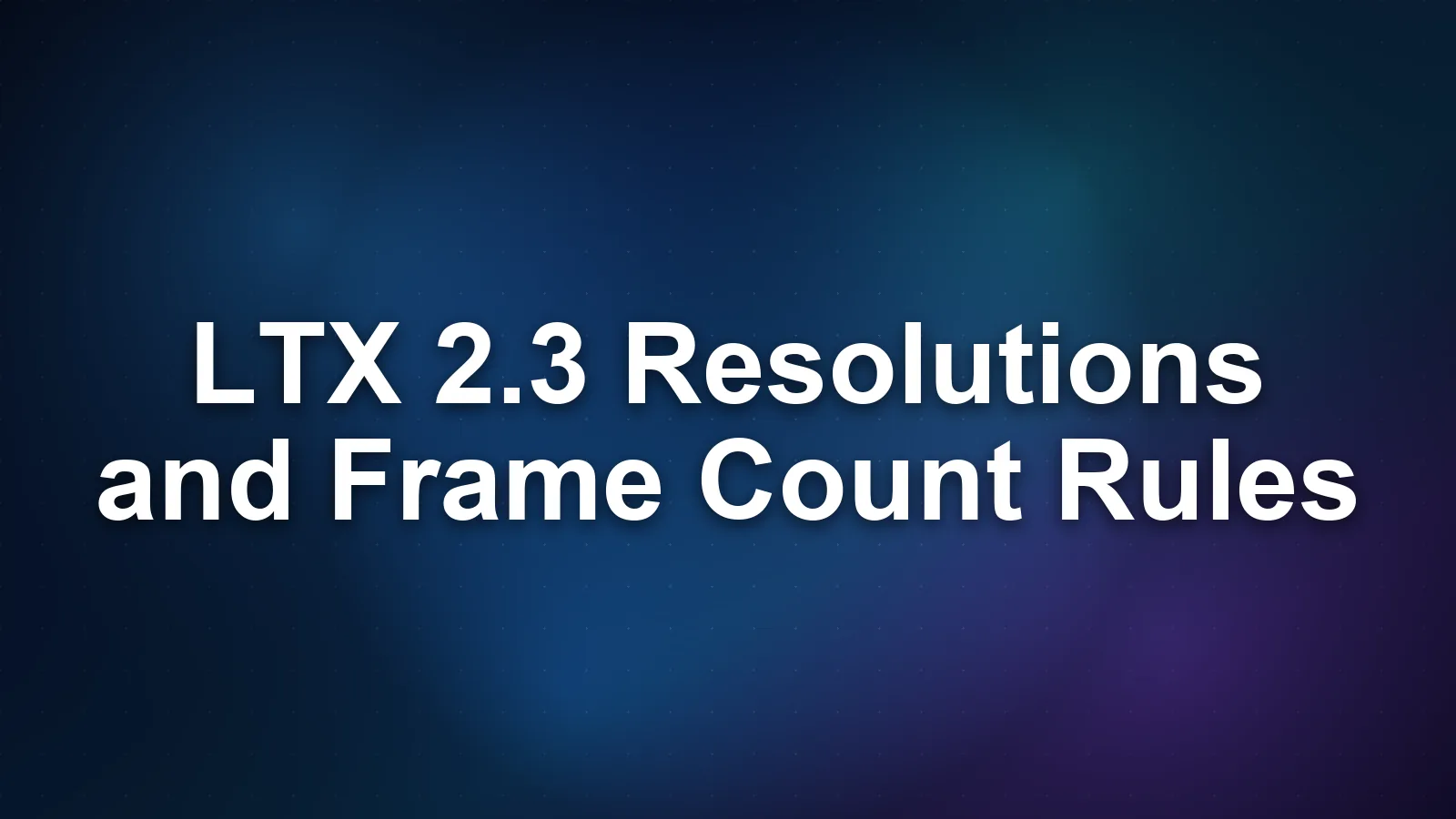 LTX 2.3 Resolutions and Frame Count Rules