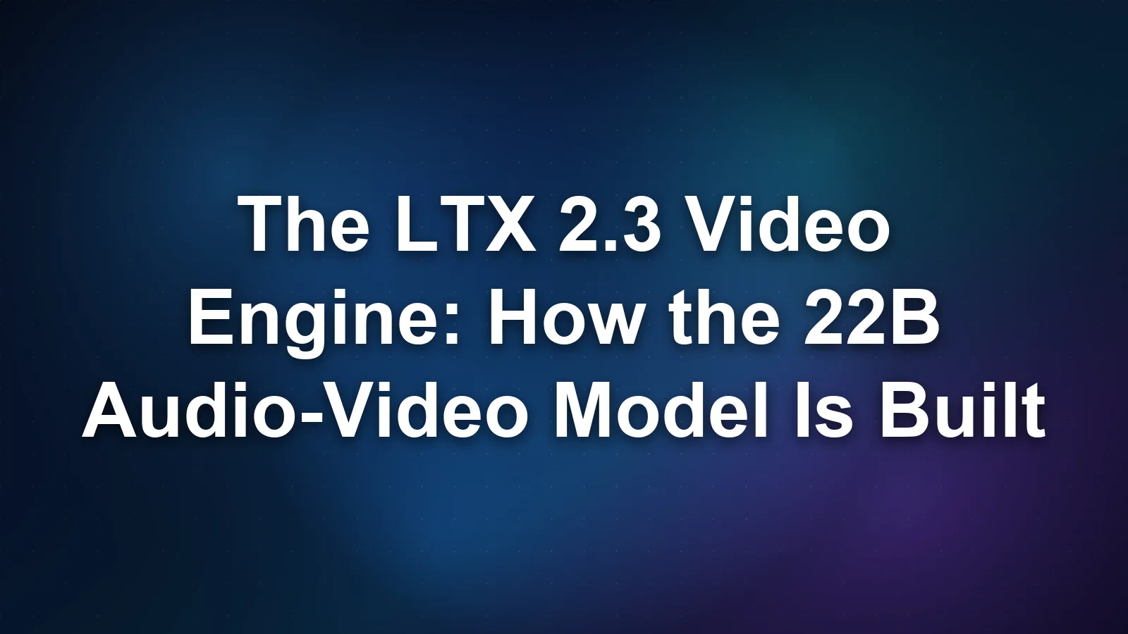 LTX 2.3 Video Engine: Architecture Explained