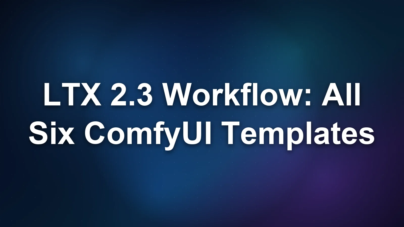 LTX 2.3 Workflow: All Six ComfyUI Templates