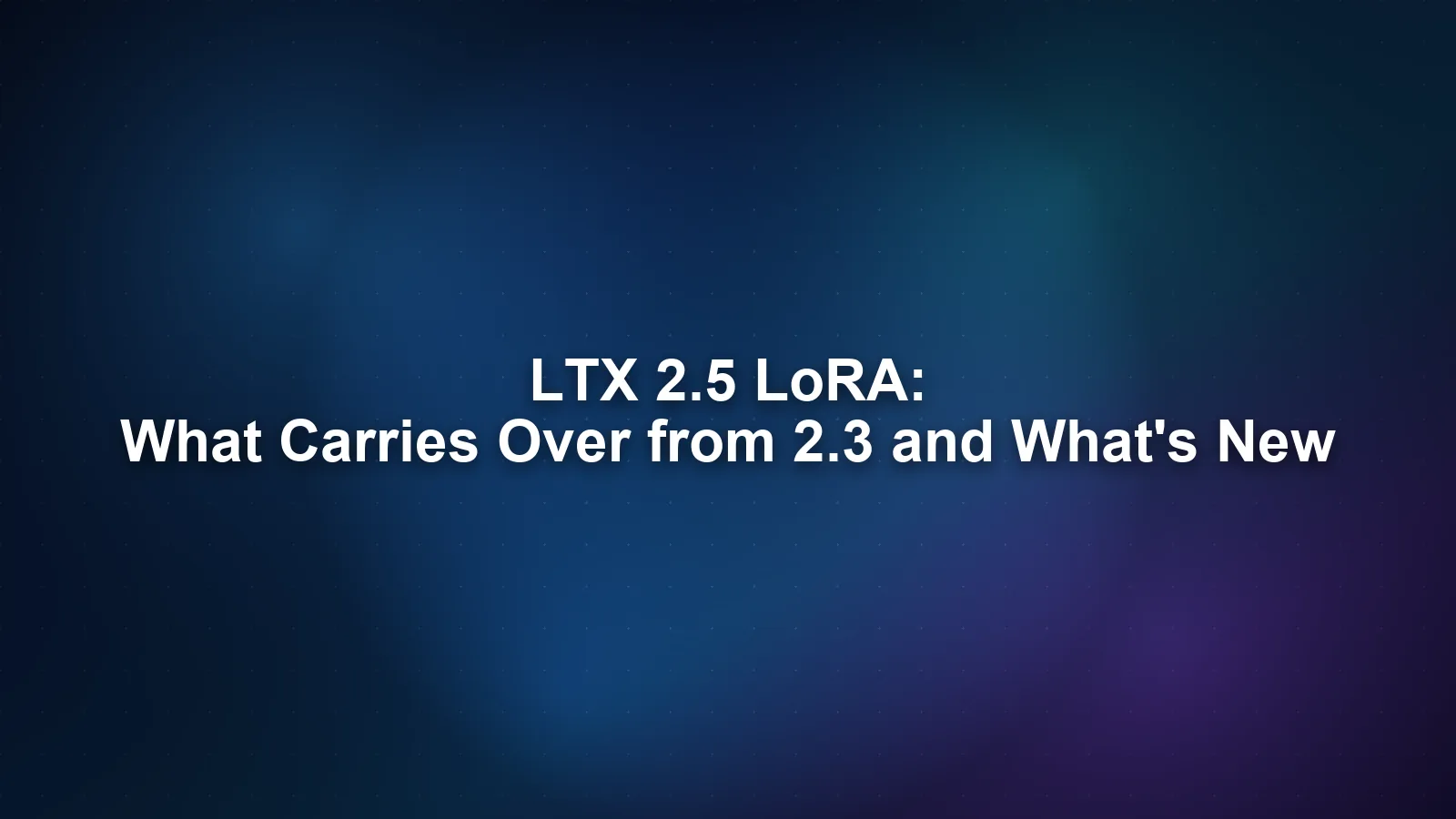 LTX 2.5 LoRA: What Carries Over from 2.3 and What's New