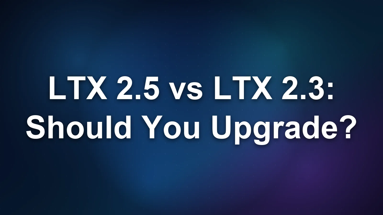 LTX 2.5 vs LTX 2.3: Should You Upgrade?