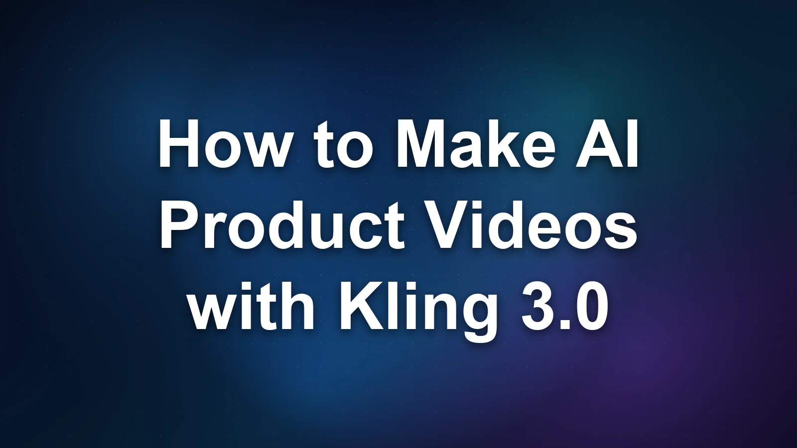 How to Make AI Product Videos with Kling 3.0