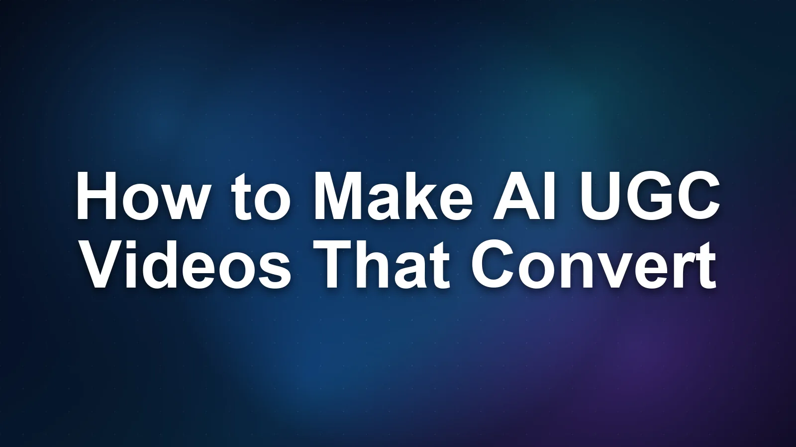 How to Make AI UGC Videos That Convert