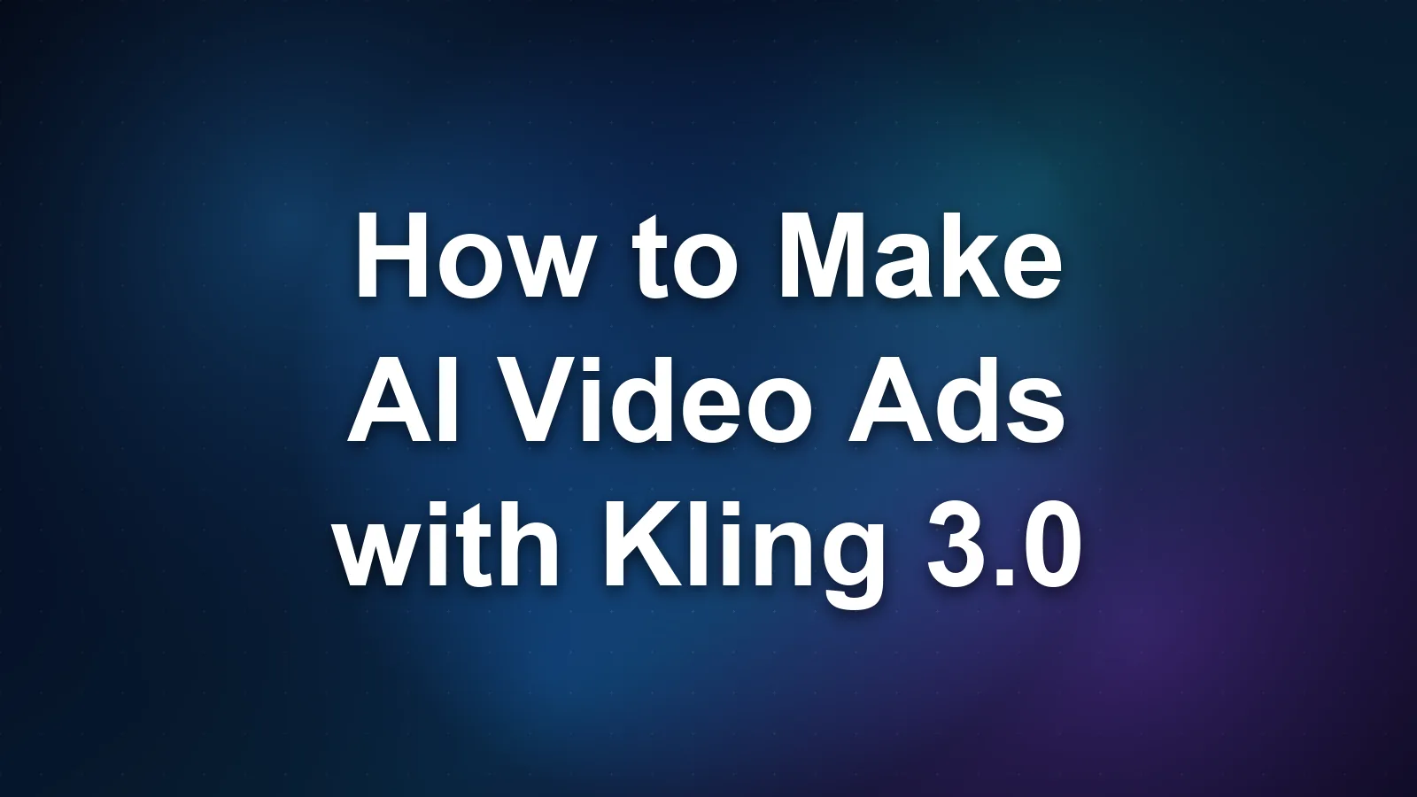 How to Make AI Video Ads with Kling 3.0