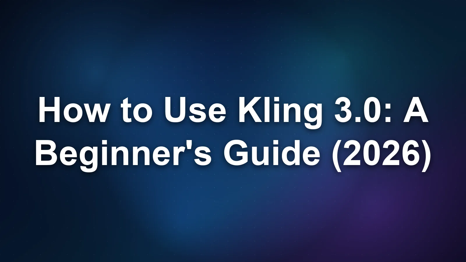 How to Use Kling 3.0: A Beginner's Guide (2026)