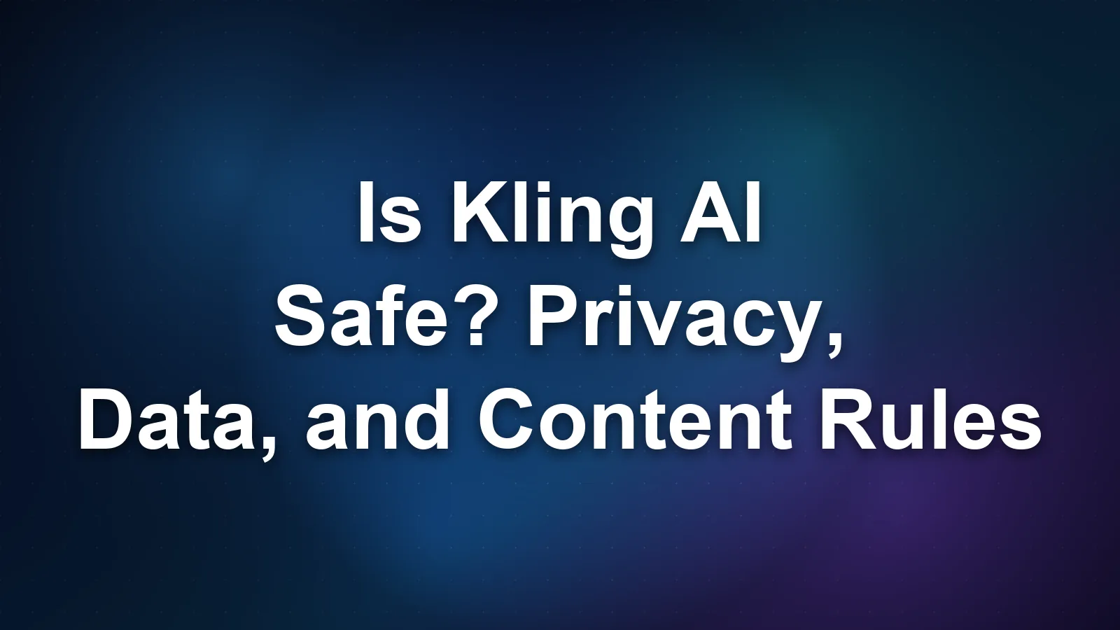 Is Kling AI Safe? Privacy, Data, and Content Rules