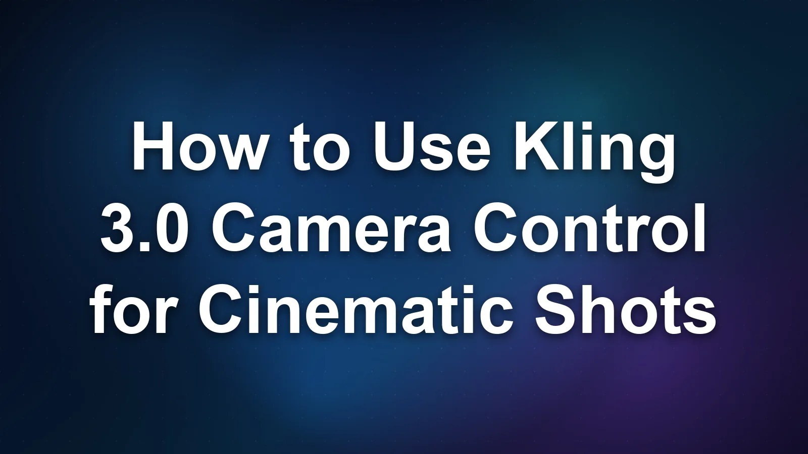 How to Use Kling 3.0 Camera Control for Cinematic Shots