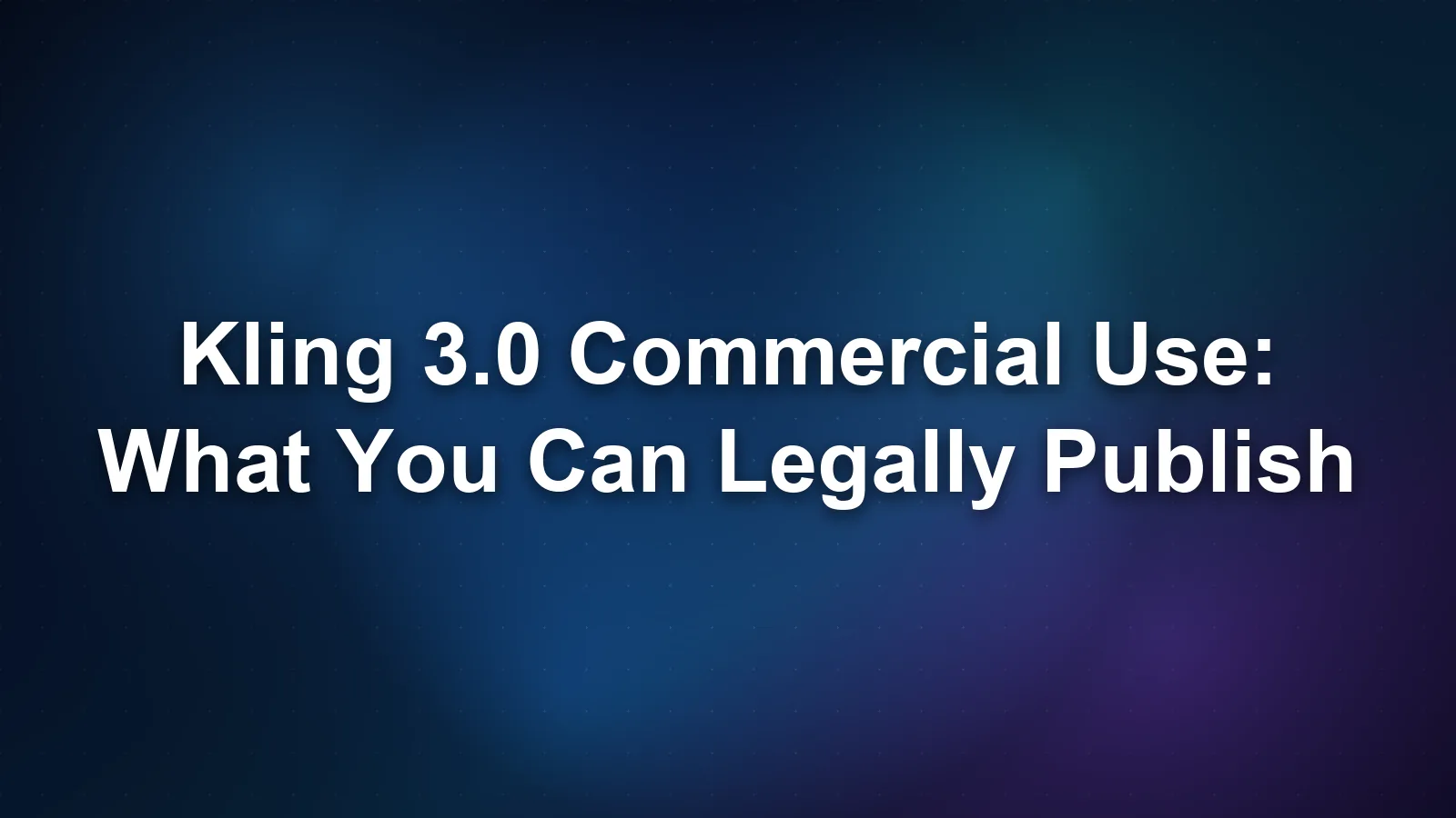 Kling 3.0 Commercial Use: What You Can Legally Publish