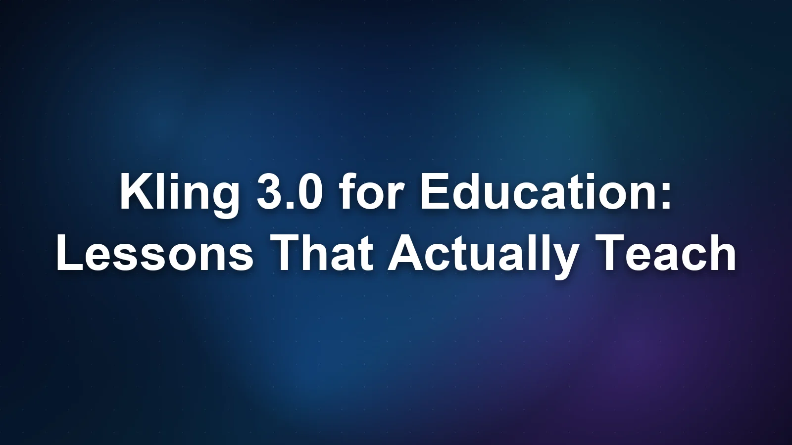 Kling 3.0 for Education: AI Video for Lessons and Courses