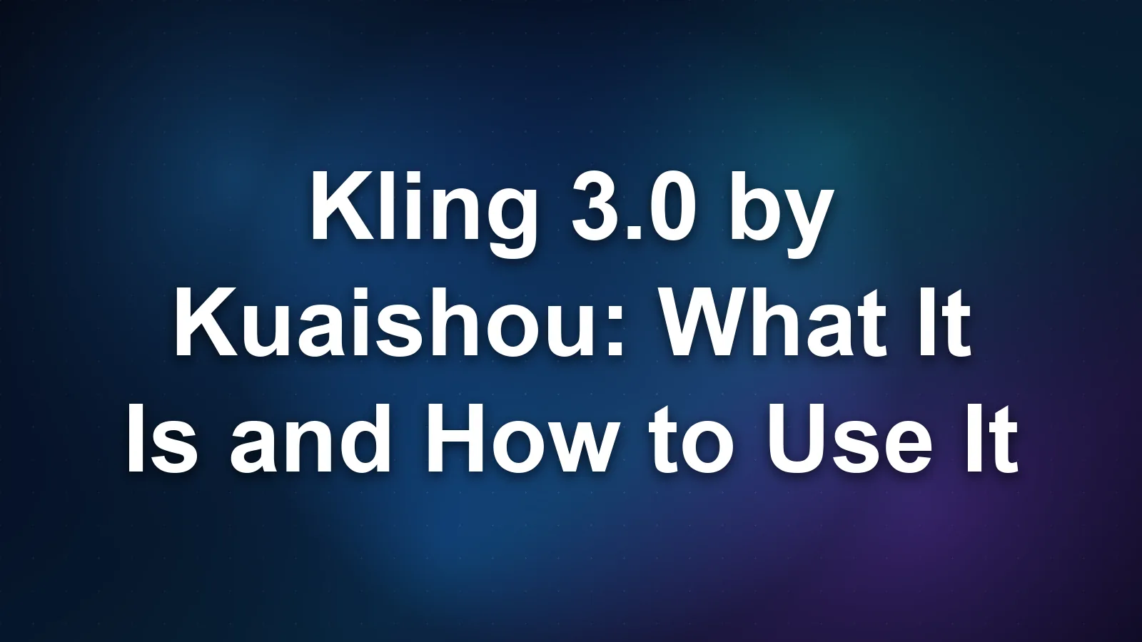 Kling 3.0 by Kuaishou: What It Is and How to Use It