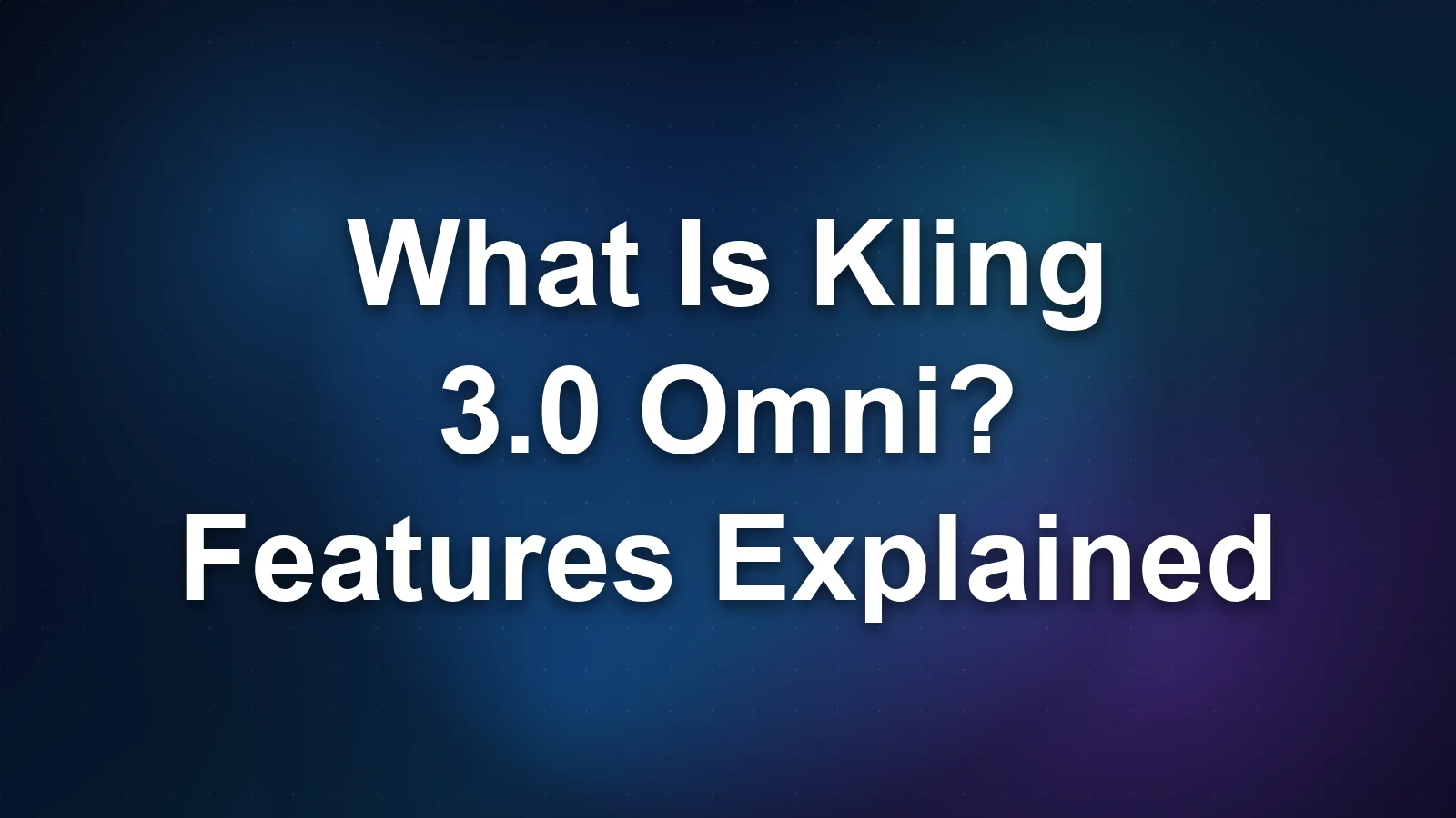What Is Kling 3.0 Omni? Features Explained