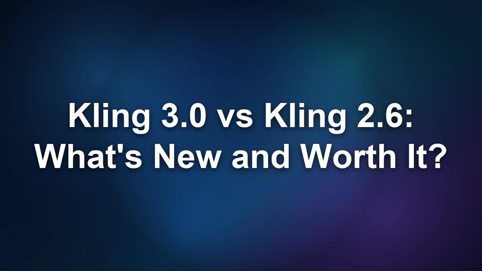 Kling 3.0 vs Kling 2.6: What's New and Worth It?