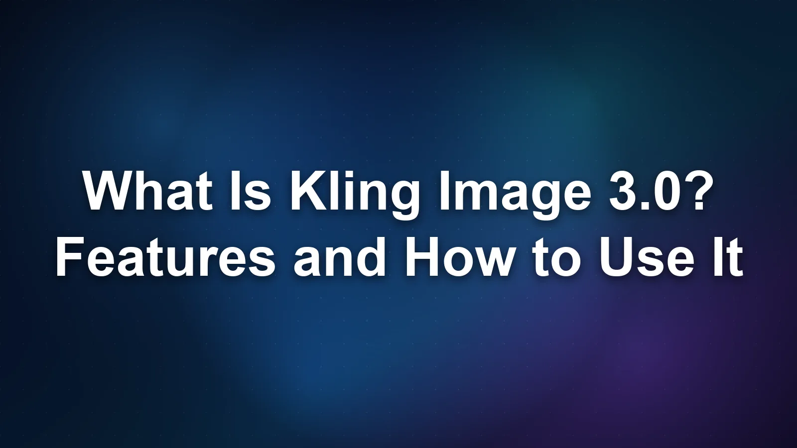 What Is Kling Image 3.0? Features and How to Use It