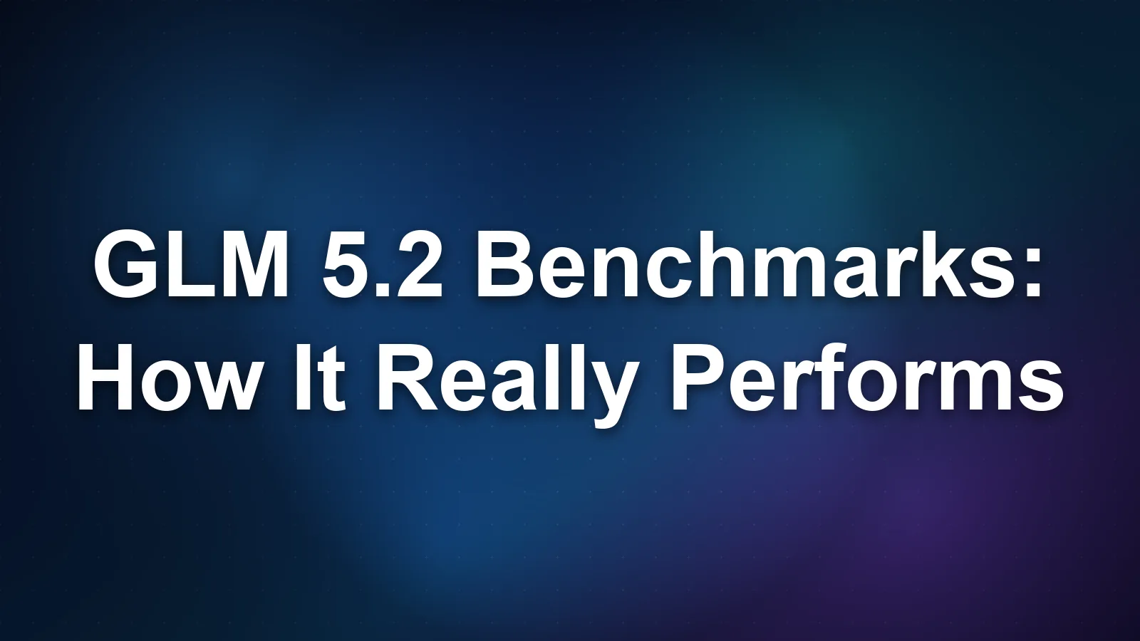 GLM 5.2 Benchmarks: How It Really Performs