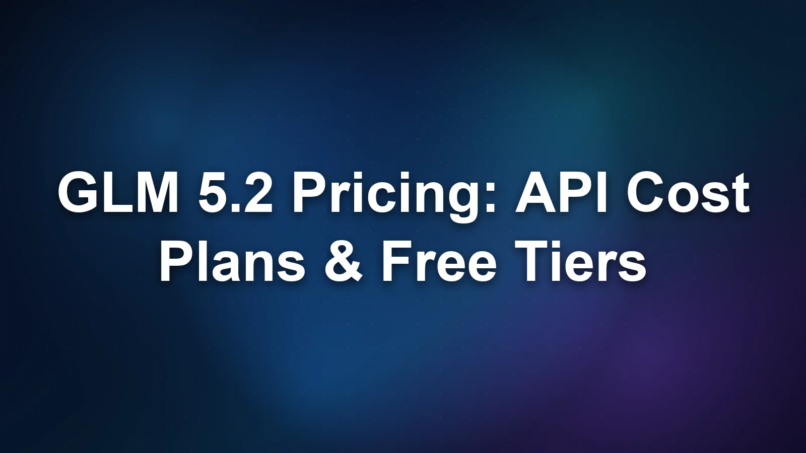 GLM 5.2 Pricing: API Cost, Plans & Free Tiers