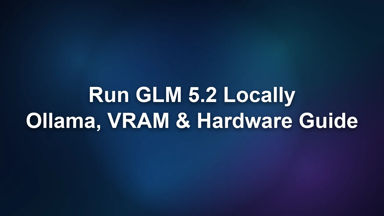 Run GLM 5.2 Locally: Ollama, VRAM & Hardware Guide