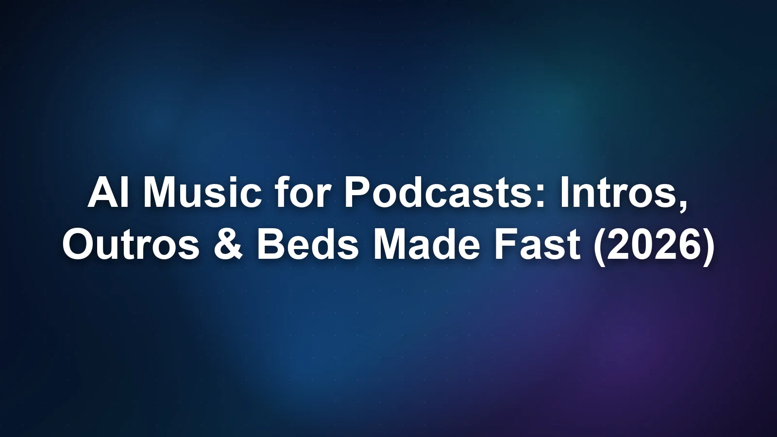 AI Music for Podcasts: Intros, Outros & Beds Made Fast (2026)