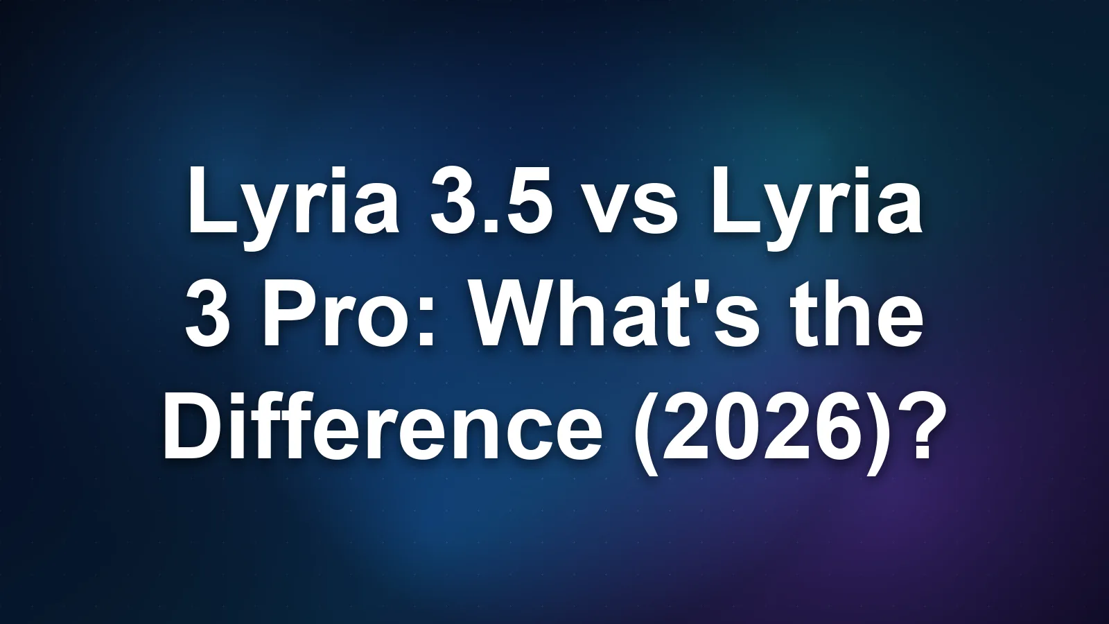 Lyria 3.5 vs Lyria 3 Pro: What's the Difference (2026)?