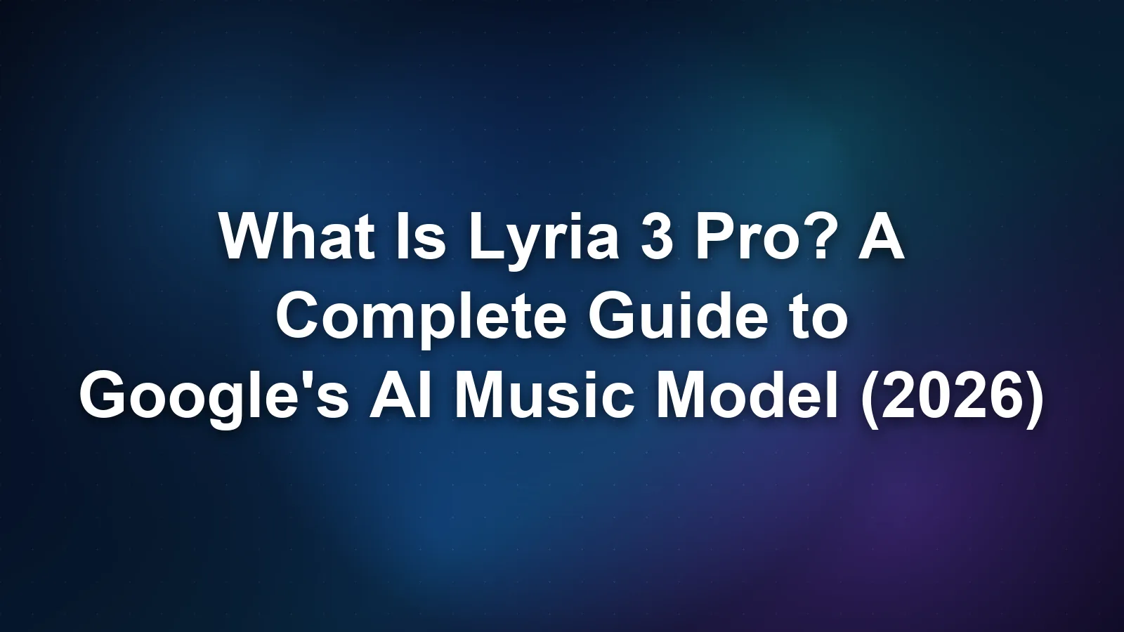 What Is Lyria 3 Pro? A Complete Guide to Google's AI Music Model (2026)