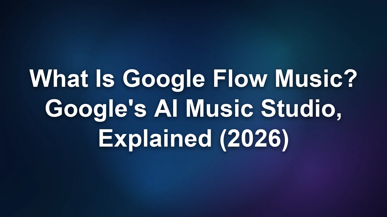 What Is Google Flow Music? Google's AI Music Studio, Explained (2026)