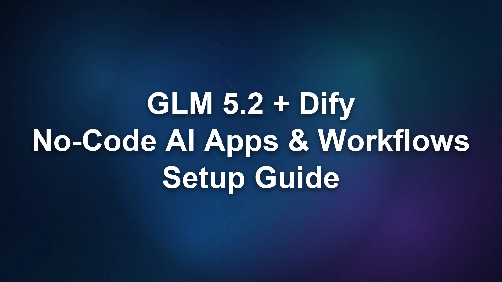 GLM 5.2 with Dify: Build No-Code AI Apps and Workflows