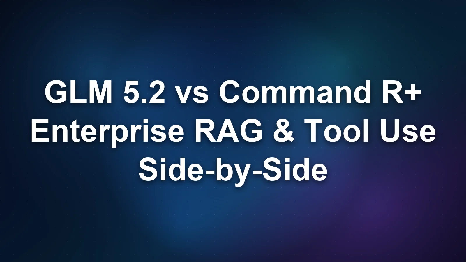 GLM 5.2 vs Command R+: Enterprise AI for RAG and Tool Use Compared